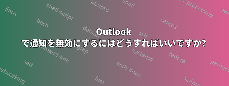 Outlook で通知を無効にするにはどうすればいいですか?