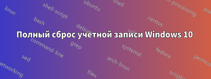 Полный сброс учетной записи Windows 10