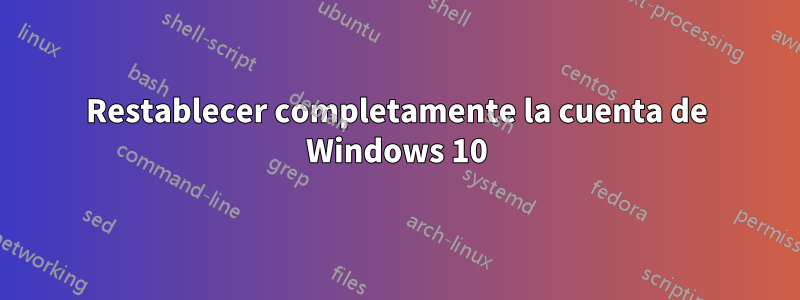 Restablecer completamente la cuenta de Windows 10