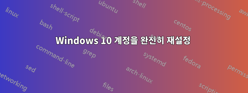 Windows 10 계정을 완전히 재설정