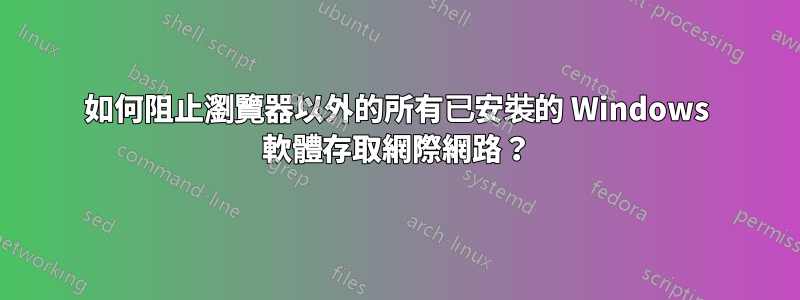 如何阻止瀏覽器以外的所有已安裝的 Windows 軟體存取網際網路？