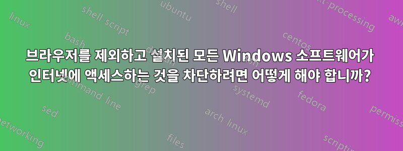 브라우저를 제외하고 설치된 모든 Windows 소프트웨어가 인터넷에 액세스하는 것을 차단하려면 어떻게 해야 합니까?