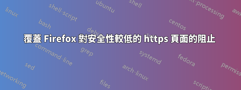 覆蓋 Firefox 對安全性較低的 https 頁面的阻止