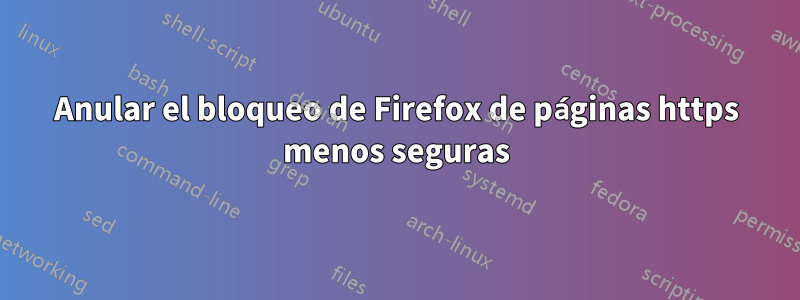 Anular el bloqueo de Firefox de páginas https menos seguras