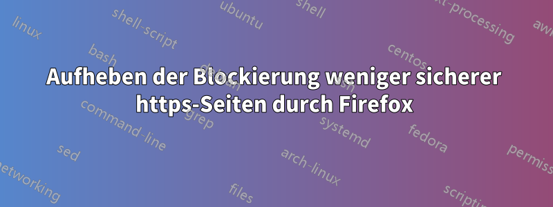 Aufheben der Blockierung weniger sicherer https-Seiten durch Firefox