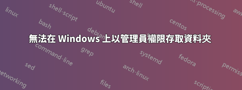 無法在 Windows 上以管理員權限存取資料夾