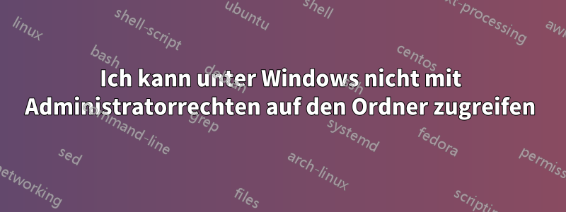 Ich kann unter Windows nicht mit Administratorrechten auf den Ordner zugreifen