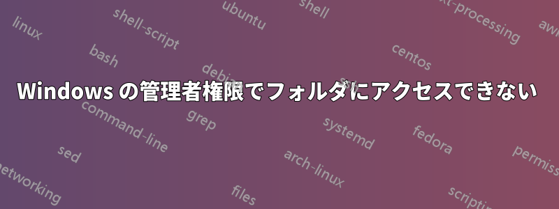 Windows の管理者権限でフォルダにアクセスできない