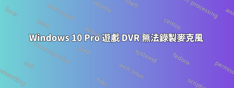 Windows 10 Pro 遊戲 DVR 無法錄製麥克風