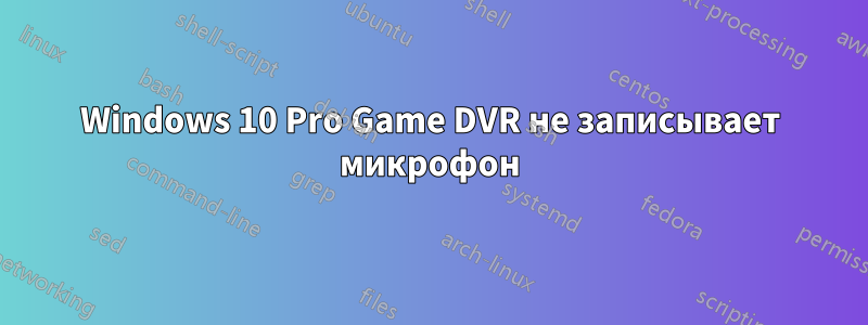 Windows 10 Pro Game DVR не записывает микрофон