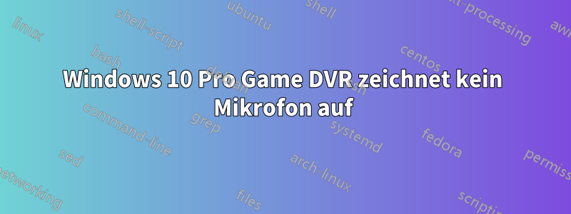 Windows 10 Pro Game DVR zeichnet kein Mikrofon auf