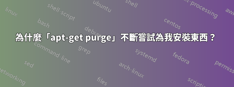 為什麼「apt-get purge」不斷嘗試為我安裝東西？