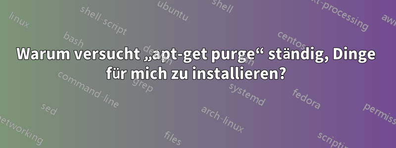 Warum versucht „apt-get purge“ ständig, Dinge für mich zu installieren?