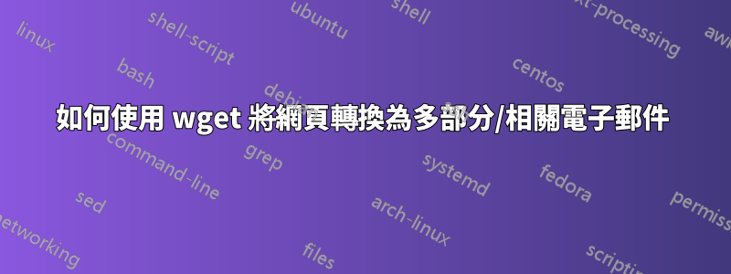 如何使用 wget 將網頁轉換為多部分/相關電子郵件