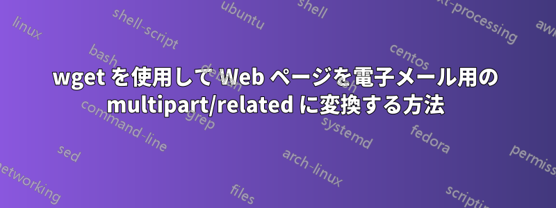 wget を使用して Web ページを電子メール用の multipart/related に変換する方法