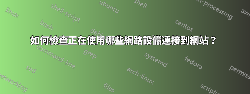 如何檢查正在使用哪些網路設備連接到網站？