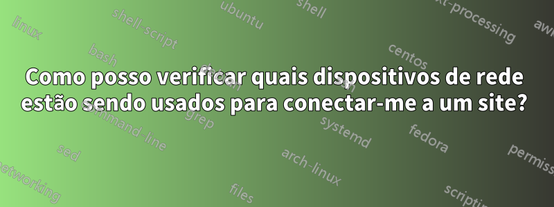 Como posso verificar quais dispositivos de rede estão sendo usados ​​para conectar-me a um site?