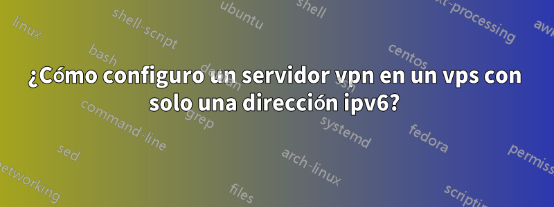 ¿Cómo configuro un servidor vpn en un vps con solo una dirección ipv6?