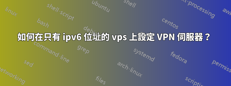 如何在只有 ipv6 位址的 vps 上設定 VPN 伺服器？