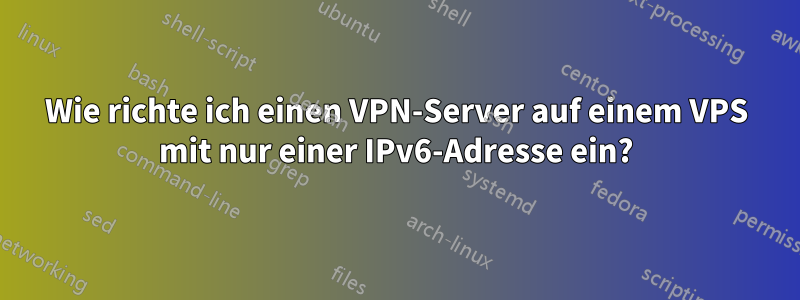 Wie richte ich einen VPN-Server auf einem VPS mit nur einer IPv6-Adresse ein?