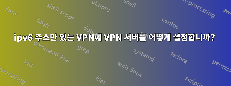 ipv6 주소만 있는 VPN에 VPN 서버를 어떻게 설정합니까?