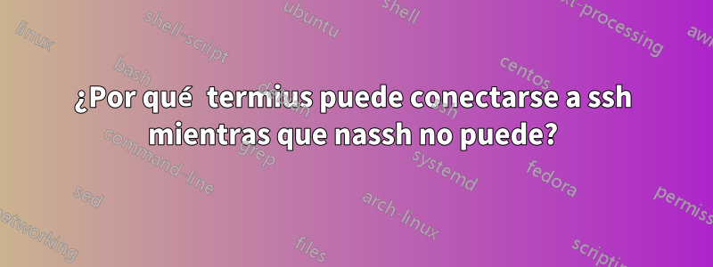 ¿Por qué termius puede conectarse a ssh mientras que nassh no puede?