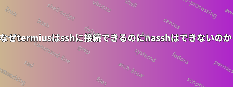 なぜtermiusはsshに接続できるのにnasshはできないのか