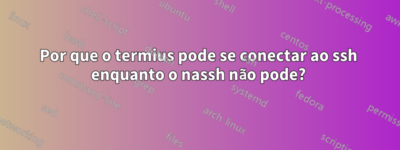 Por que o termius pode se conectar ao ssh enquanto o nassh não pode?