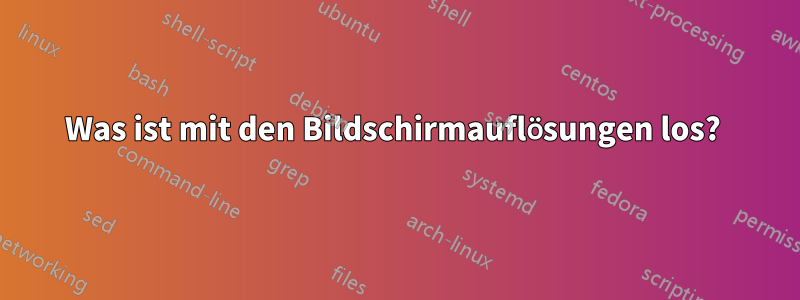 Was ist mit den Bildschirmauflösungen los? 