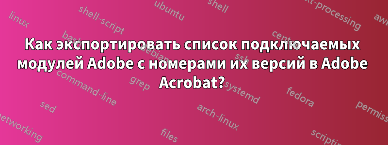 Как экспортировать список подключаемых модулей Adobe с номерами их версий в Adobe Acrobat?