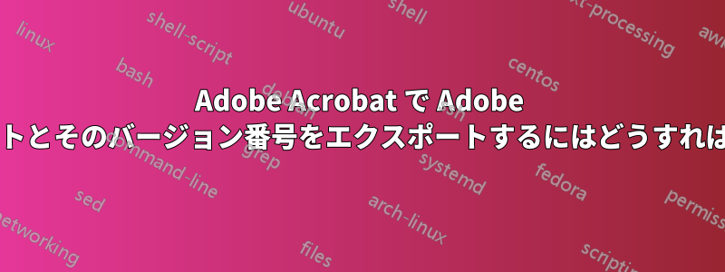 Adobe Acrobat で Adob​​e プラグインのリストとそのバージョン番号をエクスポートするにはどうすればよいでしょうか?