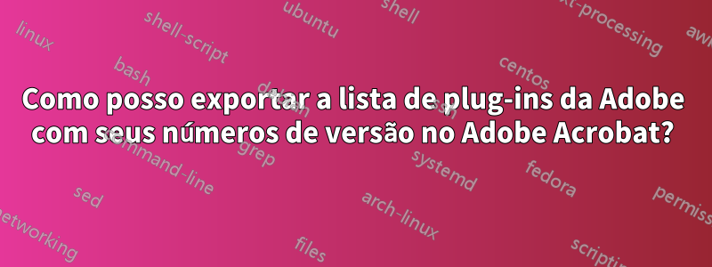 Como posso exportar a lista de plug-ins da Adobe com seus números de versão no Adobe Acrobat?