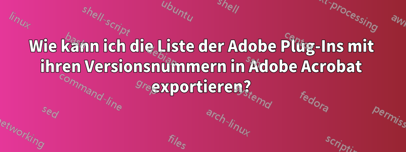 Wie kann ich die Liste der Adobe Plug-Ins mit ihren Versionsnummern in Adobe Acrobat exportieren?