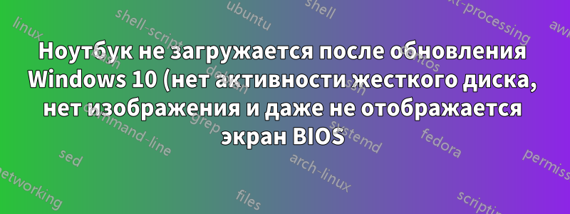 Ноутбук не загружается после обновления Windows 10 (нет активности жесткого диска, нет изображения и даже не отображается экран BIOS)