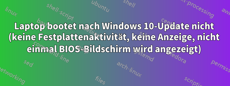 Laptop bootet nach Windows 10-Update nicht (keine Festplattenaktivität, keine Anzeige, nicht einmal BIOS-Bildschirm wird angezeigt)