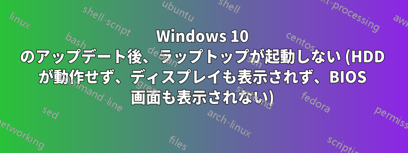 Windows 10 のアップデート後、ラップトップが起動しない (HDD が動作せず、ディスプレイも表示されず、BIOS 画面も表示されない)