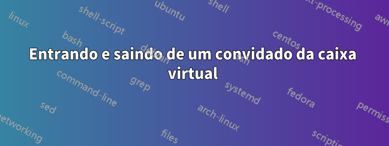 Entrando e saindo de um convidado da caixa virtual