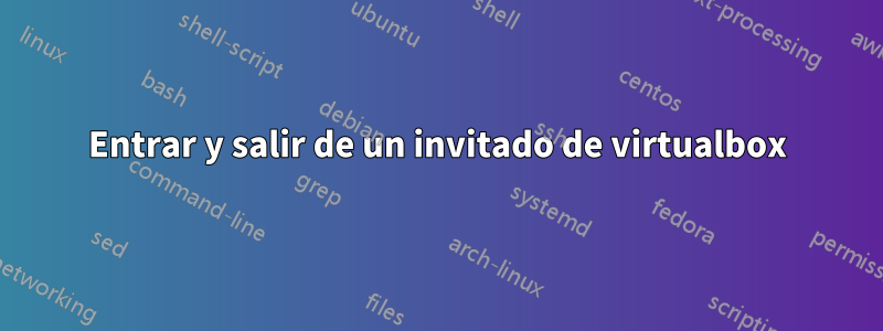 Entrar y salir de un invitado de virtualbox