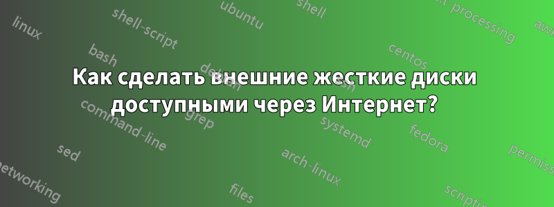 Как сделать внешние жесткие диски доступными через Интернет?