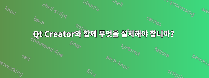 Qt Creator와 함께 무엇을 설치해야 합니까?