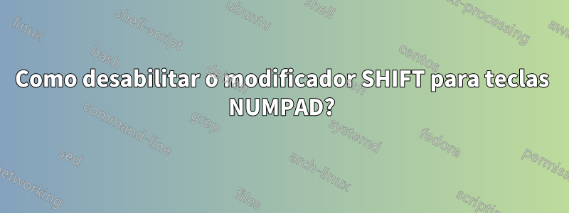 Como desabilitar o modificador SHIFT para teclas NUMPAD?