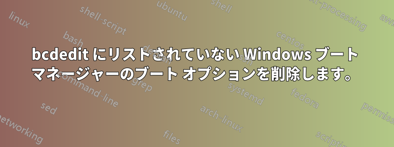 bcdedit にリストされていない Windows ブート マネージャーのブート オプションを削除します。