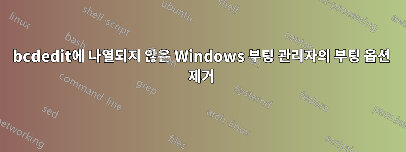 bcdedit에 나열되지 않은 Windows 부팅 관리자의 부팅 옵션 제거