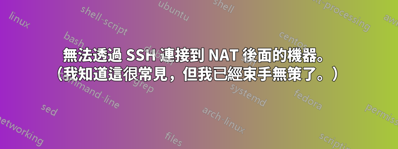 無法透過 SSH 連接到 NAT 後面的機器。 （我知道這很常見，但我已經束手無策了。）