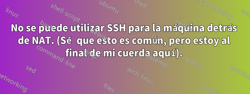 No se puede utilizar SSH para la máquina detrás de NAT. (Sé que esto es común, pero estoy al final de mi cuerda aquí).