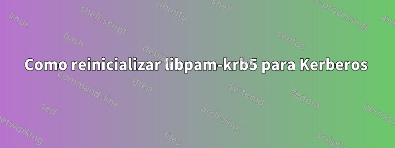 Como reinicializar libpam-krb5 para Kerberos