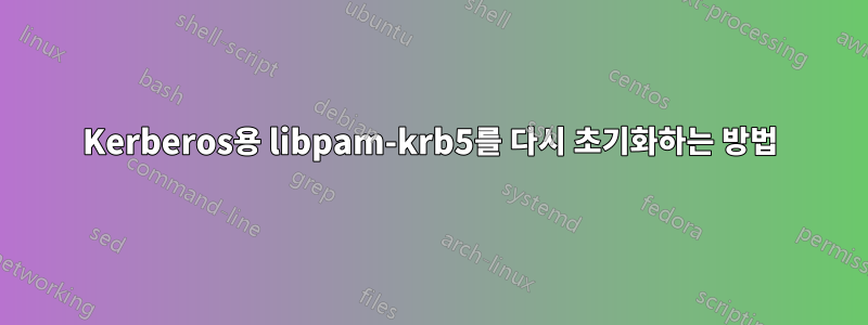 Kerberos용 libpam-krb5를 다시 초기화하는 방법