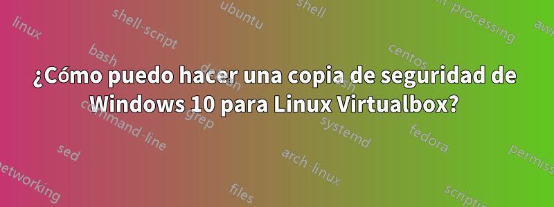 ¿Cómo puedo hacer una copia de seguridad de Windows 10 para Linux Virtualbox?