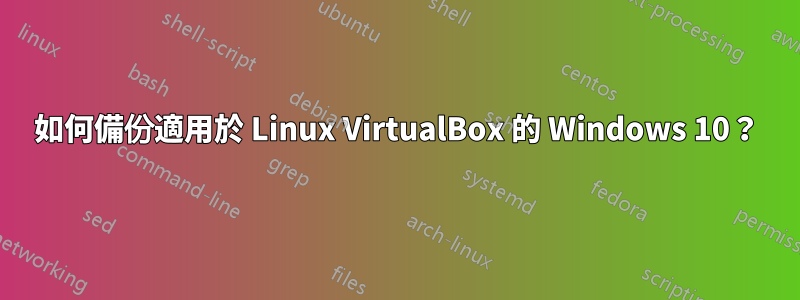 如何備份適用於 Linux VirtualBox 的 Windows 10？