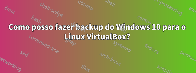 Como posso fazer backup do Windows 10 para o Linux VirtualBox?